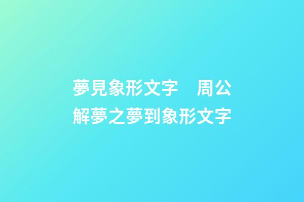 夢見象形文字　周公解夢之夢到象形文字